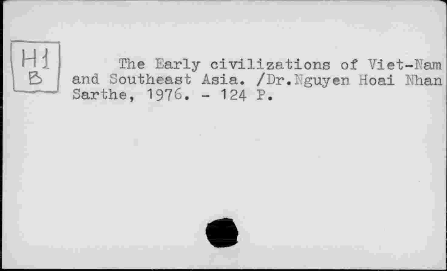 ﻿The Early civilizations of Viet-Nam and Southeast Asia. /Dr.Nguyen Hoai Nhan Sarthe, 1976. - 124 P.